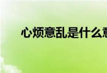心煩意亂是什么意思（心煩意亂解釋）