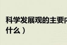 科學(xué)發(fā)展觀的主要內(nèi)容(科學(xué)發(fā)展觀的內(nèi)涵是什么)