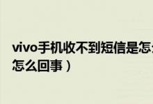 vivo手機收不到短信是怎么回事?。╲ivo手機收不到短信是怎么回事）