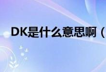 DK是什么意思?。╠k是什么意思二次元）