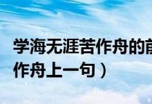學(xué)海無涯苦作舟的前一句是什么（學(xué)海無涯苦作舟上一句）