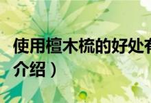 使用檀木梳的好處有哪些（使用檀木梳的好處介紹）