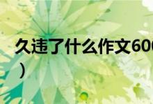 久違了什么作文600字初三（久違了什么意思）