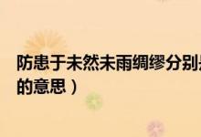 防患于未然未雨綢繆分別是什么意思（防患于未然未雨綢繆的意思）