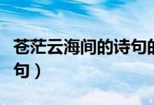 蒼茫云海間的詩句的意思（蒼茫云海間的上一句）