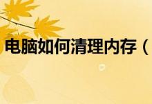 電腦如何清理內(nèi)存（怎樣徹底清理電腦內(nèi)存）