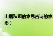 山居秋暝的意思古詩(shī)的意思簡(jiǎn)寫（山居秋暝的意思古詩(shī)的意思）