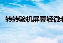 轉(zhuǎn)轉(zhuǎn)驗機屏幕輕微老化(轉(zhuǎn)轉(zhuǎn)驗機靠譜嗎)