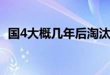 國(guó)4大概幾年后淘汰（國(guó)4大概幾年后淘汰）