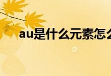 au是什么元素怎么讀（au是什么元素）