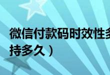 微信付款碼時效性多久（微信付款碼一次能保持多久）