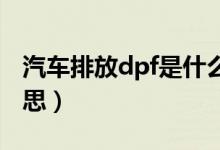 汽車(chē)排放dpf是什么（汽車(chē)排放DPF是什么意思）