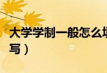 大學(xué)學(xué)制一般怎么填（大學(xué)的學(xué)制應(yīng)該怎么填寫）