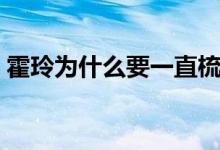 霍玲為什么要一直梳頭啊（霍玲為什么梳頭）