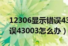 12306顯示錯誤43003什么意思（12306錯誤43003怎么辦）