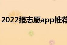 2022報志愿app推薦（高考志愿軟件哪個好）