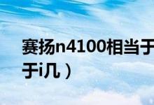 賽揚n4100相當(dāng)于i5幾代（賽揚n4100相當(dāng)于i幾）