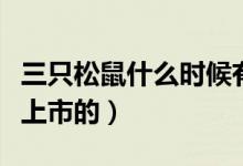 三只松鼠什么時候有活動（三只松鼠什么時候上市的）