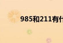 985和211有什么區(qū)別（哪個好）