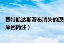塞特凱達斯瀑布消失的原因是什么（塞特凱達斯瀑布消失的原因簡述）