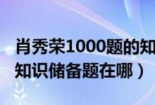 肖秀榮1000題的知識(shí)儲(chǔ)備題（肖秀榮1000題知識(shí)儲(chǔ)備題在哪）