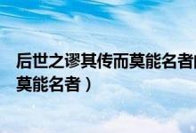 后世之謬其傳而莫能名者的名是什么意思（后世之謬其傳而莫能名者）