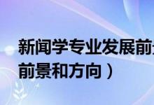 新聞學(xué)專業(yè)發(fā)展前景（2022新聞學(xué)專業(yè)就業(yè)前景和方向）