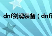 dnf劍魂裝備（dnf適合劍魂的裝備有哪些）