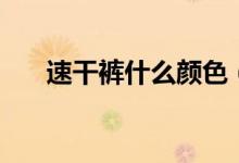 速干褲什么顏色（速干褲什么面料好）