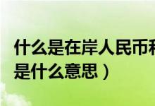 什么是在岸人民幣和離岸人民幣（在岸人民幣是什么意思）