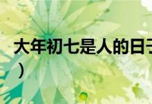 大年初七是人的日子是什么意思（人日節(jié)介紹）