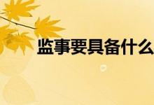 監(jiān)事要具備什么資格才能參加考試？