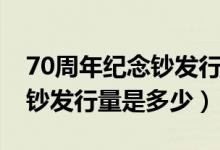 70周年紀念鈔發(fā)行量大約多少（70周年紀念鈔發(fā)行量是多少）