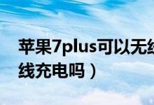 蘋果7plus可以無線充嗎（蘋果7plus可以無線充電嗎）