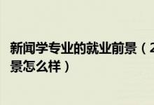 新聞學專業(yè)的就業(yè)前景（2022新聞學專業(yè)就業(yè)方向及就業(yè)前景怎么樣）