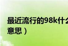 最近流行的98k什么意思（流行語(yǔ)98k是什么意思）