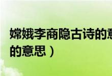 嫦娥李商隱古詩(shī)的意思簡(jiǎn)單（嫦娥李商隱古詩(shī)的意思）