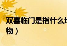 雙喜臨門是指什么地方（雙喜臨門是指什么動(dòng)物）