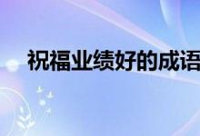 祝福業(yè)績(jī)好的成語(yǔ)（祝福業(yè)績(jī)好的成語(yǔ)）