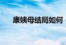 康姨母結(jié)局如何（康姨母結(jié)局是什么）