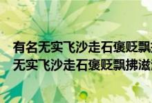 有名無實飛沙走石褒貶飄拂滋潤的意思是什么（什么是有名無實飛沙走石褒貶飄拂滋潤）