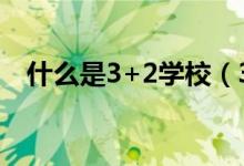 什么是3+2學校（3加二學校是什么意思）