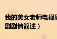 我的美女老師電視劇劇情（我的美女老師電視劇劇情簡(jiǎn)述）