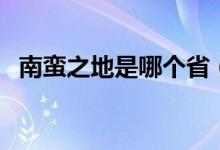 南蠻之地是哪個(gè)?。闲U之地是指哪個(gè)省）