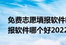 免費(fèi)志愿填報(bào)軟件哪個(gè)好2021（免費(fèi)志愿填報(bào)軟件哪個(gè)好2022）