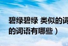碧綠碧綠 類似的詞語（類似于碧綠碧綠這樣的詞語有哪些）