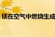 鎂在空氣中燃燒生成什么（鎂在空氣中燃燒）