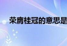 榮膺桂冠的意思是什么（榮膺桂冠解釋）