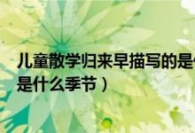 兒童散學歸來早描寫的是什么意思（兒童散學歸來早描寫的是什么季節(jié)）