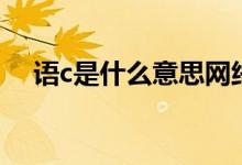 語(yǔ)c是什么意思網(wǎng)絡(luò)語(yǔ)（語(yǔ)c是什么意思）